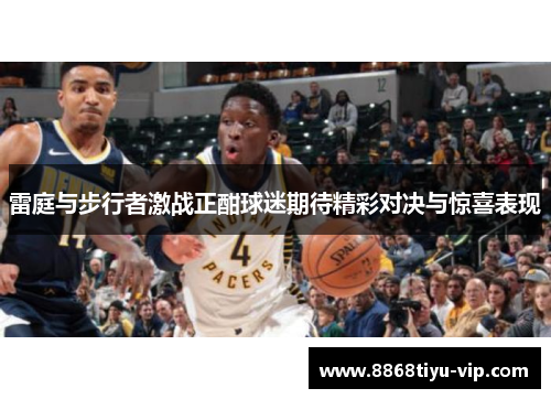 雷庭与步行者激战正酣球迷期待精彩对决与惊喜表现