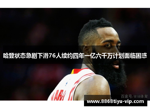哈登状态急剧下滑76人续约四年一亿六千万计划面临困惑