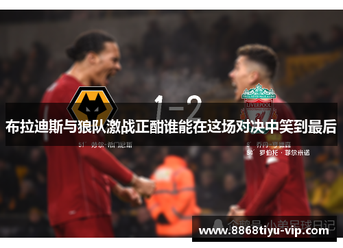 布拉迪斯与狼队激战正酣谁能在这场对决中笑到最后
