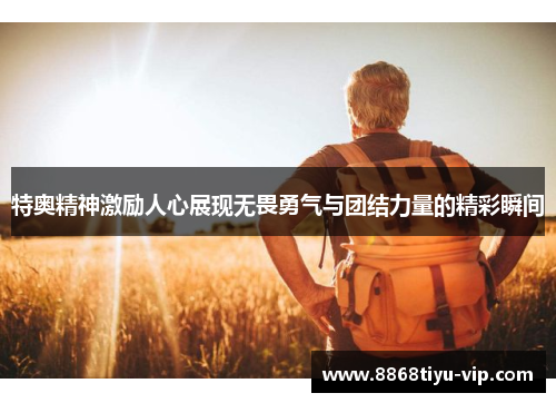 特奥精神激励人心展现无畏勇气与团结力量的精彩瞬间
