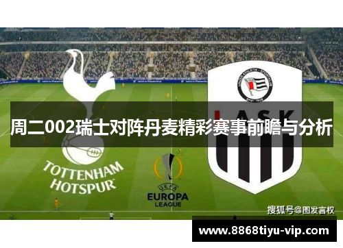 周二002瑞士对阵丹麦精彩赛事前瞻与分析